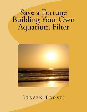 portada save a fortune building your own aquarium filter (en Inglés)