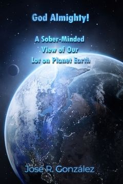 portada God Almighty!: A Sober-Minded View of Our Lot on Planet Earth (en Inglés)
