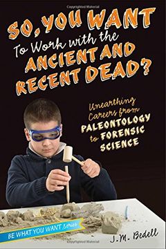portada So, You Want to Work with the Ancient and Recent Dead?: Unearthing Careers from Paleontology to Forensic Science (Be What You Want)