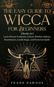 portada The Easy Guide to Wicca for Beginners: 2 Books in 1 - Learn Wiccan Traditions, Eclectic Witches, Solitary Practitioners, Candle Magic, and Protection de Frank Bawdoe(Bookbaby) (in English)