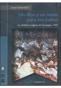 portada Un Dios Y Un Reino Para Los Indios. La Rebelión Indígena De Tutotepec, 1769 (in Spanish)