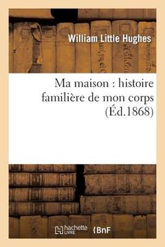 portada Ma Maison: Histoire Familière de Mon Corps (Éd.1868) (en Francés)
