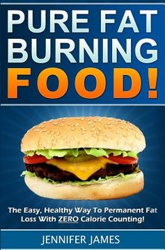 portada Pure Fat Burning Food: The Easy, Healthy Way To Permanent Fat Loss With ZERO Calorie Counting (en Inglés)