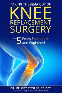 portada Taking the FEAR Out of Knee Replacement Surgery: Top 5 Fears Examined and Explained (en Inglés)