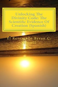 portada Unlocking the Divinity Code: The Scientific Evidence of Creation (Spanish): Desbloqueo de la Divinidad Codigo