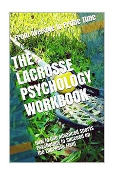 portada The Lacrosse Psychology Workbook: How to Use Advanced Sports Psychology to Succeed on the Lacrosse Field
