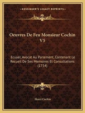 portada Oeuvres De Feu Monsieur Cochin V5: Ecuyer, Avocat Au Parlement, Contenant Le Recueil De Ses Memoires Et Consultations (1754) (en Francés)