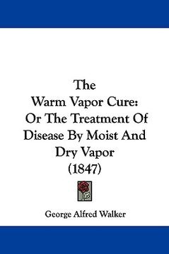 portada the warm vapor cure: or the treatment of disease by moist and dry vapor (1847) (en Inglés)