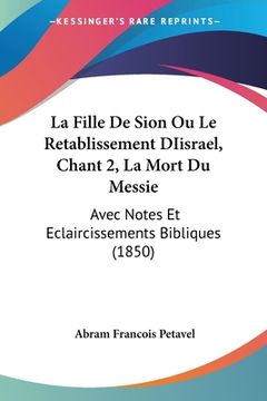 portada La Fille De Sion Ou Le Retablissement DIisrael, Chant 2, La Mort Du Messie: Avec Notes Et Eclaircissements Bibliques (1850) (en Francés)