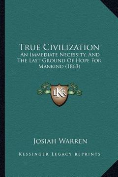 portada true civilization: an immediate necessity, and the last ground of hope for mankind (1863) (en Inglés)