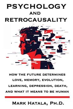 portada Psychology and Retrocausality: How the Future Determines Love, Memory, Evolution, Learning, Depression, Death, and What It Means to Be Human (en Inglés)