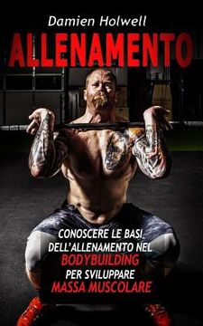 portada Allenamento: Conoscere le basi dell'allenamento nel bodybuilding per aumentare la massa muscolare (en Italiano)