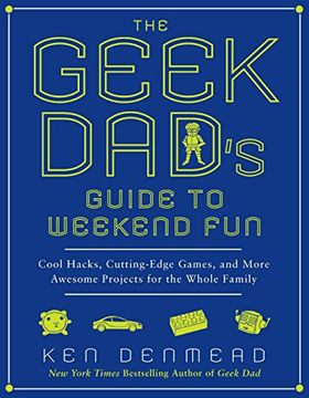 portada The Geek Dad's Guide to Weekend Fun: Cool Hacks, Cutting-Edge Games, and More Awesome Projects for the Whole Family (en Inglés)