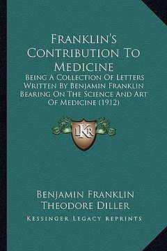 portada franklin's contribution to medicine: being a collection of letters written by benjamin franklin bbeing a collection of letters written by benjamin fra
