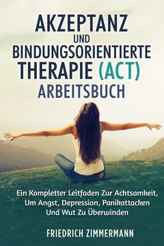 portada Akzeptanz Und Bindungsorientierte Therapie (Act) Arbeitsbuch: Ein Kompletter Leitfaden Zur Achtsamkeit, Um Angst, Depression, Panikattacken Und Wut Zu (in German)