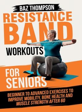 portada Resistance Band Workouts for Seniors: Beginner to Advanced Exercises to Improve Mobility, Bone Health and Muscle Strength After 60 (en Inglés)