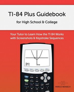 portada TI-84 Plus Guidebook for High School & College: Your Tutor to Learn How The TI 84 works with Screenshots & Keystroke Sequences (in English)