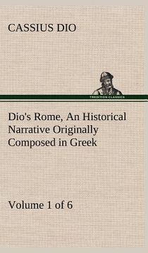 portada dio's rome, volume 1 (of 6) an historical narrative originally composed in greek during the reigns of septimius severus, geta and caracalla, macrinus, (in English)