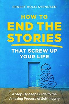 portada How to end the Stories That Screw up Your Life: A Step-By-Step Guide to the Amazing Process of Self-Inquiry (en Inglés)