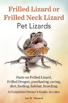 portada Frilled Lizard or Frilled Neck Lizard, Pet Lizards, Facts on Frilled Lizard, Frilled Dragon, Purchasing, Caring, Diet, Feeding, Habitat, Breeding. A C (en Inglés)