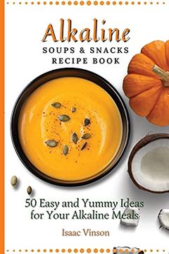 portada Alkaline Soups and Snacks Recipe Book: 50 Easy and Yummy Ideas for Your Alkaline Meals (en Inglés)