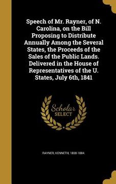 portada Speech of Mr. Rayner, of N. Carolina, on the Bill Proposing to Distribute Annually Among the Several States, the Proceeds of the Sales of the Public L (en Inglés)