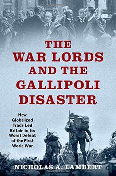 portada The war Lords and the Gallipoli Disaster: How Globalized Trade led Britain to its Worst Defeat of the First World war (Oxford Studies in Intl History Series) (en Inglés)