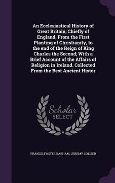 portada An Ecclesiastical History of Great Britain; Chiefly of England, From the First Planting of Christianity, to the end of the Reign of King Charles the S (en Inglés)