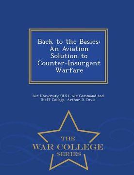 portada Back to the Basics: An Aviation Solution to Counter-Insurgent Warfare - War College Series