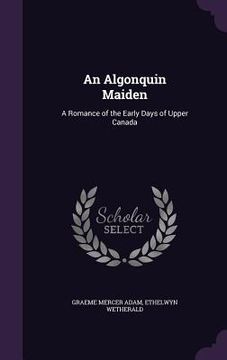 portada An Algonquin Maiden: A Romance of the Early Days of Upper Canada (en Inglés)