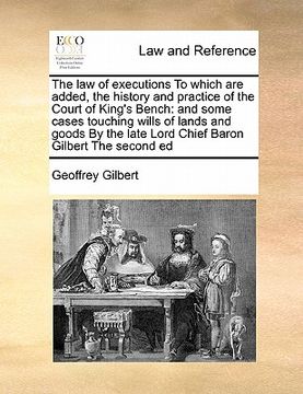portada the law of executions to which are added, the history and practice of the court of king's bench: and some cases touching wills of lands and goods by t (en Inglés)