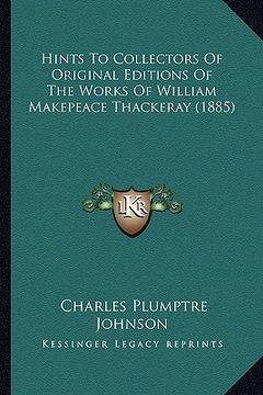 portada hints to collectors of original editions of the works of william makepeace thackeray (1885)