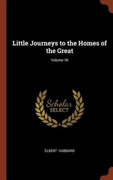 portada Little Journeys to the Homes of the Great; Volume 10 (in English)