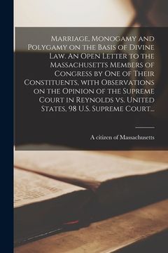 portada Marriage, Monogamy and Polygamy on the Basis of Divine Law. An Open Letter to the Massachusetts Members of Congress by One of Their Constituents, With (en Inglés)