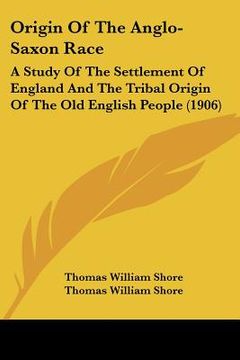 portada origin of the anglo-saxon race: a study of the settlement of england and the tribal origin of the old english people (1906) (en Inglés)