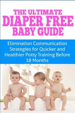 portada The Ultimate Diaper Free Baby Guide: Elimination Communication Strategies for Quicker and Healthier Potty Training Before 18 Months (in English)