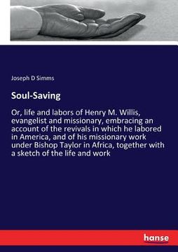 portada Soul-Saving: Or, life and labors of Henry M. Willis, evangelist and missionary, embracing an account of the revivals in which he la