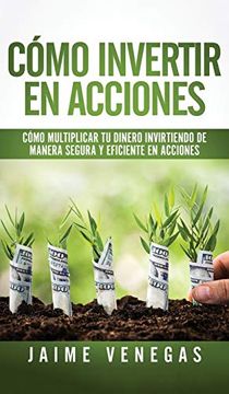 portada Cómo Invertir en Acciones: Cómo Multiplicar tu Dinero Invirtiendo de Manera Segura y Eficiente en Acciones (in Spanish)