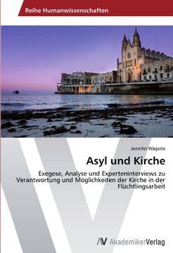 portada Asyl und Kirche: Exegese, Analyse und Experteninterviews zu Verantwortung und Möglichkeiten der Kirche in der Flüchtlingsarbeit