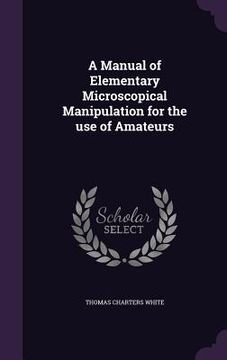portada A Manual of Elementary Microscopical Manipulation for the use of Amateurs (en Inglés)