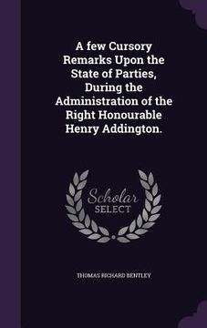 portada A few Cursory Remarks Upon the State of Parties, During the Administration of the Right Honourable Henry Addington. (en Inglés)