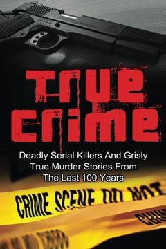portada True Crime: Deadly Serial Killers And Grisly Murder Stories From The Last 100 Years: True Crime Stories From The Past (Volume 1)