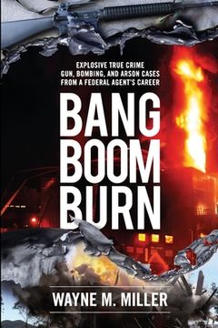 portada Bang Boom Burn: Explosive True Crime Gun, Bombing, and Arson Cases from a Federal Agent's Career (en Inglés)