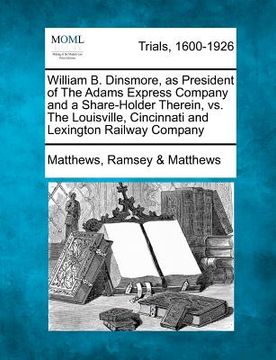 portada william b. dinsmore, as president of the adams express company and a share-holder therein, vs. the louisville, cincinnati and lexington railway compan (en Inglés)