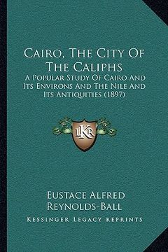 portada cairo, the city of the caliphs: a popular study of cairo and its environs and the nile and ia popular study of cairo and its environs and the nile and (in English)