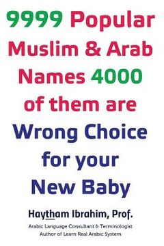 portada 9999 Popular Arab & Muslim Names, 4000 of them are Wrong Choice for your New Baby: 9999 Popular Arab & Muslim Names, 4000 of them are Wrong Choice for (en Inglés)