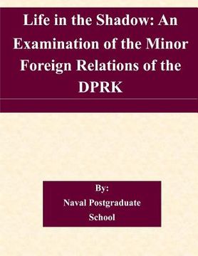 portada Life in the Shadow: An Examination of the Minor Foreign Relations of the DPRK (en Inglés)