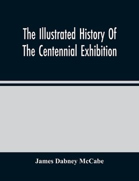 portada The Illustrated History Of The Centennial Exhibition: Held In Commemoration Of The One Hundredth Anniversary Of American Independence: With A Full Des 