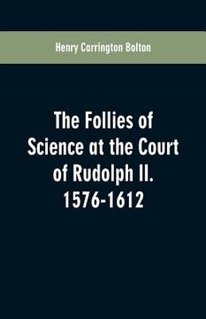 portada The Follies of Science at the Court of Rudolph II. 1576-1612