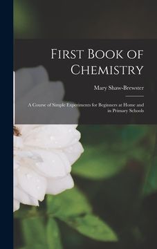 portada First Book of Chemistry: A Course of Simple Experiments for Beginners at Home and in Primary Schools